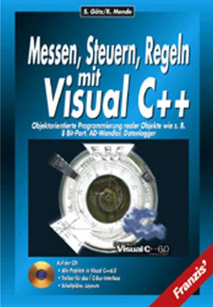 Messen, Steuern und Regeln mit Visual C++: Objektorientierte Programmierung realer Objekte wie 8-Bit-Port, AD-Wandler, Datenlogger Computer Science
