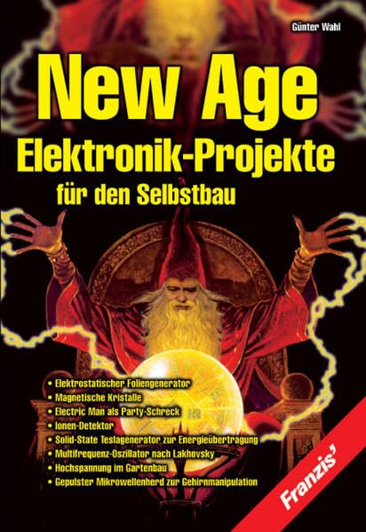 New Age Elektronik-Projekte für den Selbstbau: Elektrostatischer Foliengenerator, Magnetische kristalle, Electric Man als Party Schreck - Gepulster Mikrowellenherd zur Gehirnmanipulation Business & Technology