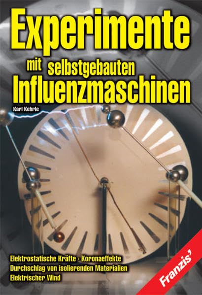Experimente mit selbstgebauten Influenzmaschinen: Elektrostatische Kräfte, Koronaeffekte, Durchschlag von isolierenden Materialien, Elektrischer Wind Business & Technology