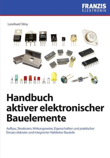 Handbuch aktiver elektronischer Bauelemente: Aufbau, Strukturen, Wirkungsweise, Eigenschaften und praktischer Einsatz diskreter und integrierter Halbleiter-Bauteile Business & Technology