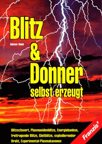 Blitz & Donner selbst erzeugt: Blitzschwert, Plasmaoidenblitze, Energiebanken, freitragende Blitze, Gleitblitze, explodierender Draht, Experimental-Plasmakanonen Geology & Geography