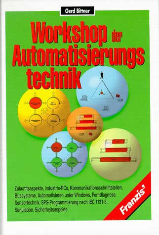 Workshop der Automatisierungstechnik: Zukunftsaspekte, Industrie-PCs, Kommunikationsschnittstellen, Bussysteme, Automatisieren unter Windows, Ferndiagnose . . . Business & Technology