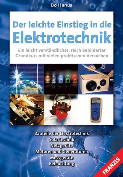 Der leichte Einstieg in die Elektrotechnik: Bauteile der Elektrotechnik, Solartechnik, Netzgeräte, Motoren und Generatoren, Messgeräte, Beleuchtung Business & Technology