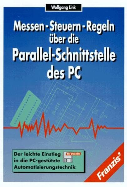 Messen, Steuern, Regeln über die Parallelschnittstelle des PC: Der leichte Einstieg in die PC-gestützte Automatisierungstechnik Business & Technology