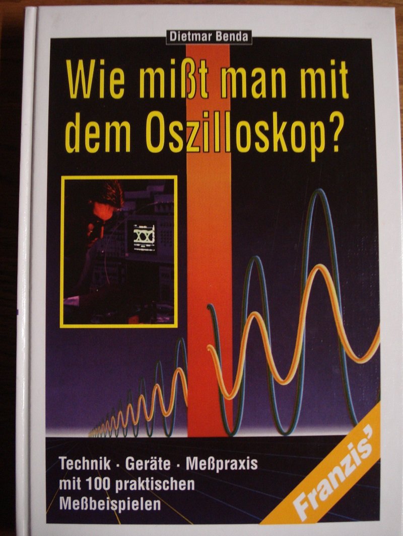Wie misst man mit dem Oszilloskop?: Technik, Geräte, Messpraxis mit über 150 praktischen Messbeispielen Business & Technology