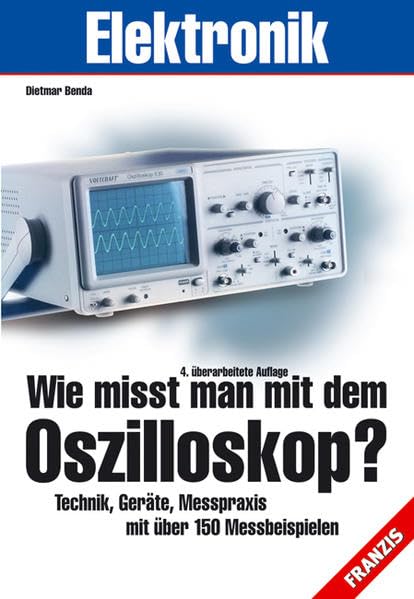 Wie misst man mit dem Oszilloskop?: Technik, Geräte, Messpraxis mit über 150 Messbeispielen Business & Technology