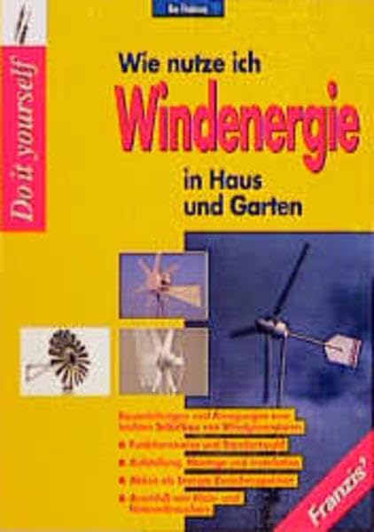Wie nutze ich Windenergie in Haus und Garten?: Bauanleitungen und Anregungen zum leichten Selbstbau von Windgeneratoren Business & Technology