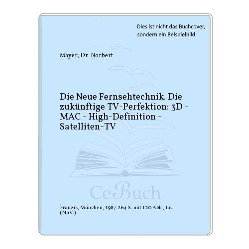 Die Neue Fernsehtechnik - Die zukünftige TV-Perfektion: 3D - MAC - High-Definition - Satelliten-TV Business & Technology