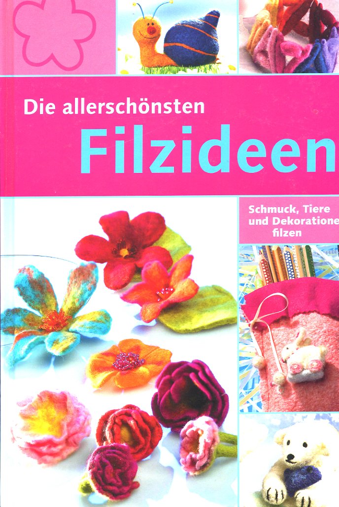 Die allerschönsten Filzideen : Schmuck, Tiere und Dekorationen filzen Books