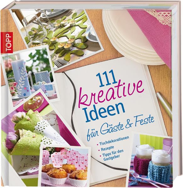 111 kreative Ideen für Gäste und Feste: Tischdekorationen. Rezepte. Tipps für den Gastgeber Hobbies & Crafts