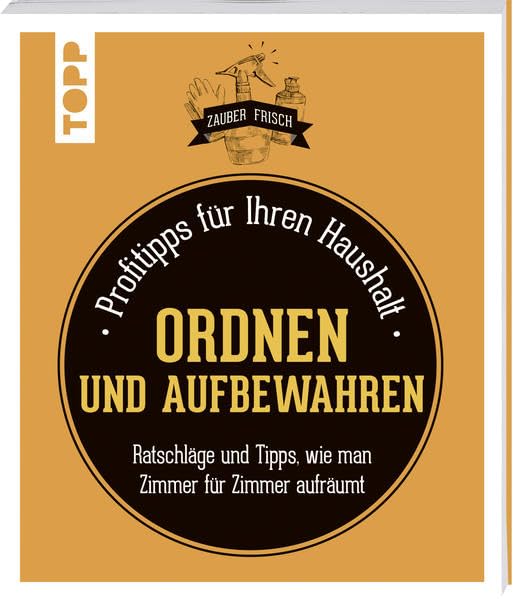 Ordnen und Aufbewahren (Zauberfrisch): Profitipps für Ihren Haushalt: Ratschläge und Tipps, wie man Zimmer für Zimmer aufräumt Home & Household
