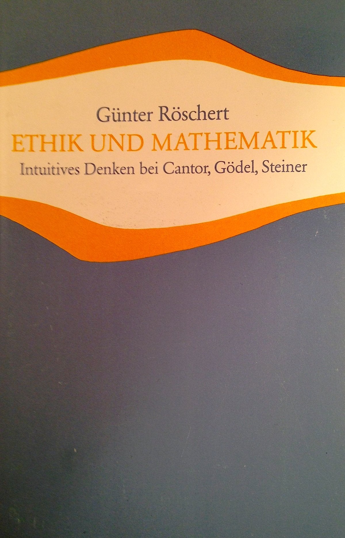 Ethik und Mathematik: Intuitives Denken bei Cantor, Gödel, Steiner (Studien und Versuche) Mathematics