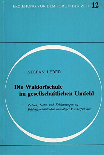 Die Waldorfschule im gesellschaftlichen Umfeld: Zahlen, Daten und Erläuterungen zu Bildungslebensläufen ehemaliger Waldorfschüler (Erziehung vor dem ... / Schriften aus der Freien Waldorfschule) Social Sciences