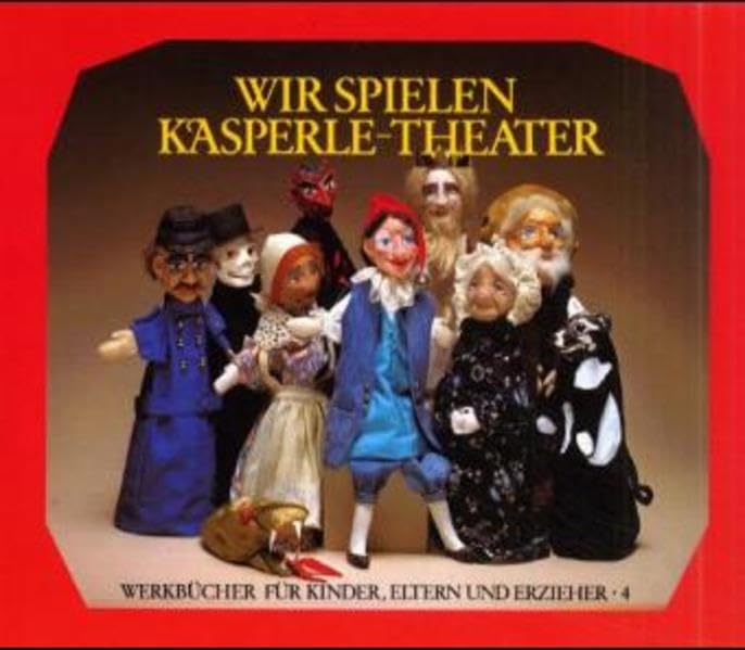 Wir spielen Kasperle-Theater: Die Bedeutung des Kasperle-Spiels, die Herstellung von Puppen und Bühne und zehn kleine Szenen (Werkbücher für Kinder, Eltern und Erzieher) Self-help