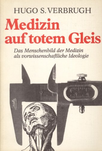 Medizin auf totem Gleis: Das Menschenbild der Medizin als vorwissenschaftliche Ideologie Medicine