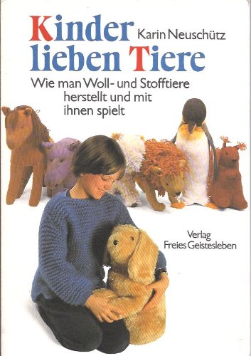 Kinder lieben Tiere: Wie man Tiere aus Wolle und Stoff herstellt und mit ihnen spielt: Wie man Wolltiere und Stofftiere herstellt und mit ihnen spielt Hobbies & Crafts