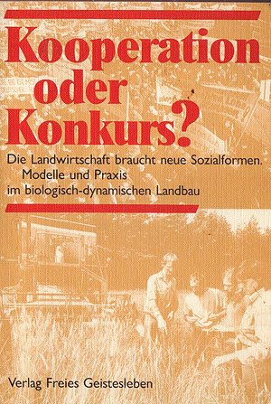 Kooperation oder Konkurs?: Die Landwirtschaft braucht neue Sozialformen: Die Landwirtschaft braucht neue Sozialformen. Versuche und Praxis im biologisch-dynamischen Landbau Business & Technology