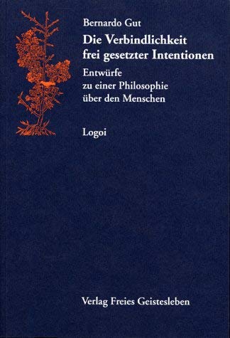 Die Verbindlichkeit frei gesetzter Intentionen: Entwürfe zu einer Philosophie über den Menschen (Logoi / Wissenschaftliche Reihe) Philosophy