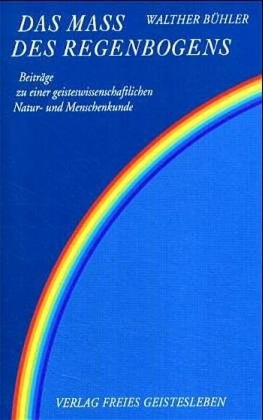 Das Mass des Regenbogens: Beiträge zu einer geisteswissenschaftlichen Natur- und Menschenkunde: Beiträge zu einer geisteswissenschaftlichen Natur- und Menschenkunde. Hrsg. v. Georg Kniebe Social Sciences