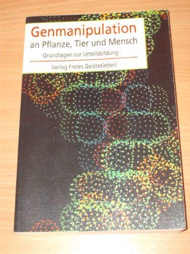 Genmanipulation: Grundlagen zur Urteilsbildung: Grundlagen zur Urteilsbildung. Hrsg. v. e. Arbeitsgruppe am Louis Bolk Instituut, Driebergen/Niederlande Business & Technology