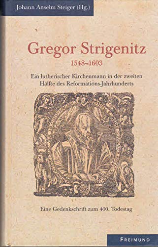 Gregor Strigenitz 1548-1603 : Ein Lutherischer Kirchenmann in der zweiten Hälfte des Reformations-Jahrhunderts / Eine Gedenkschrift zum 400. Todestag Politics & History