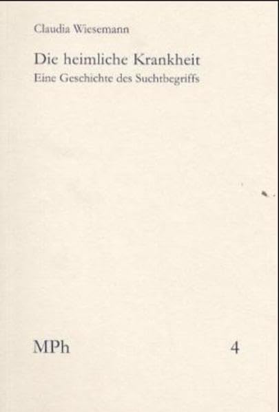 Die heimliche Krankheit: Eine Geschichte des Suchtbegriffs (Medizin und Philosophie / Medicine and Philosophy, Band 4) Medicine