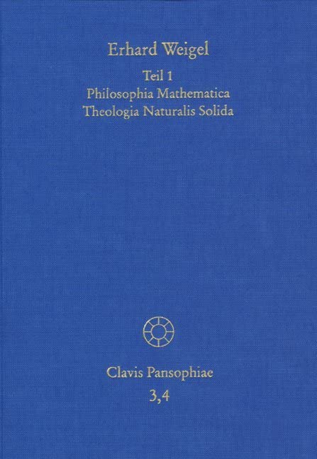 Weigel, Erhard: Werke IV,1-2. Teil 1: Philosophia Mathematica Theologia Naturalis Solida. Teil 2: Archimetria Philosophy