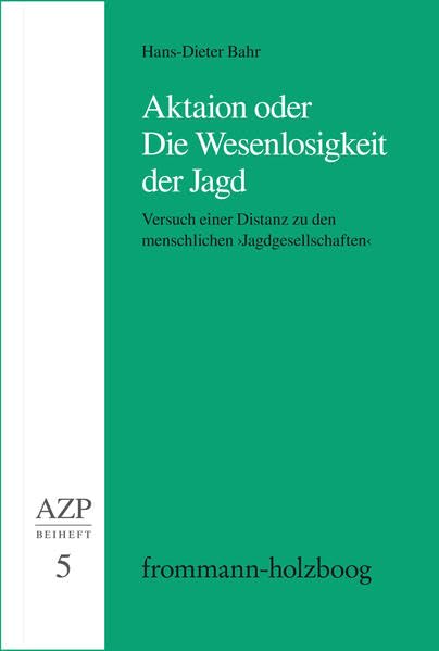 Aktaion oder Die Wesenlosigkeit der Jagd: Versuch einer Distanz zu den menschlichen ›Jagdgesellschaften‹ (Allgemeine Zeitschrift für Philosophie. Beihefte) Philosophy