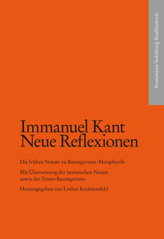 Kant, Immanuel: Neue Reflexionen. Die frühen Notate zu Baumgartens ›Metaphysik‹: Mit Übersetzung der lateinischen Notate sowie des Textes Baumgartens (frommann-holzboog Studientexte) Philosophy