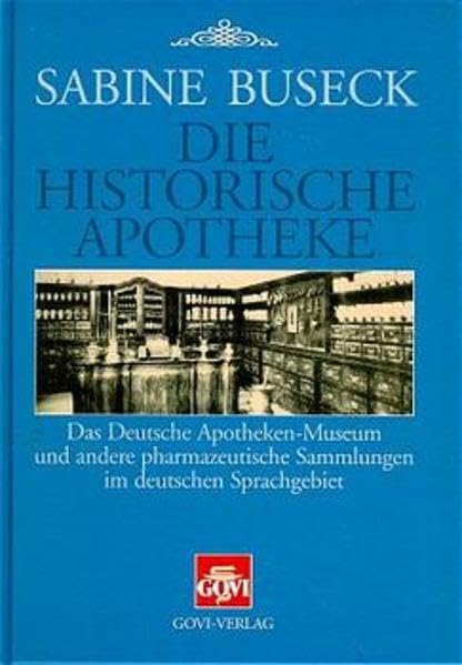 Die historische Apotheke: Das Deutsche Apotheken-Museum und andere pharmazeutische Sammlungen im deutschen Sprachgebiet Medicine