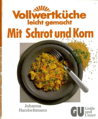 Vollwertküche, leicht gemacht. Mit Schrot und Korn Cooking & Enjoying