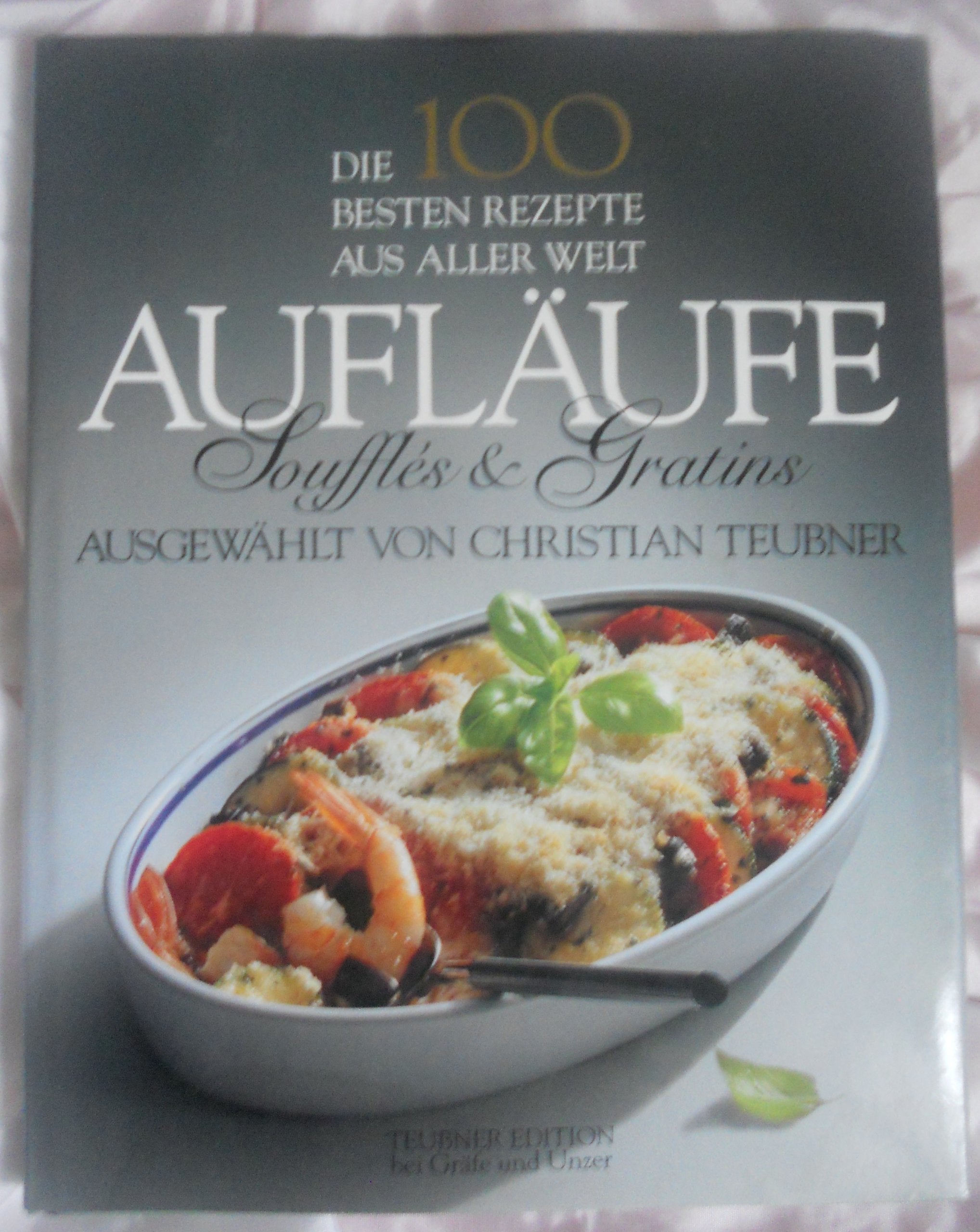 Die 100 besten Rezepte aus aller Welt, Aufläufe, Souffles und Gratins Cooking & Enjoying