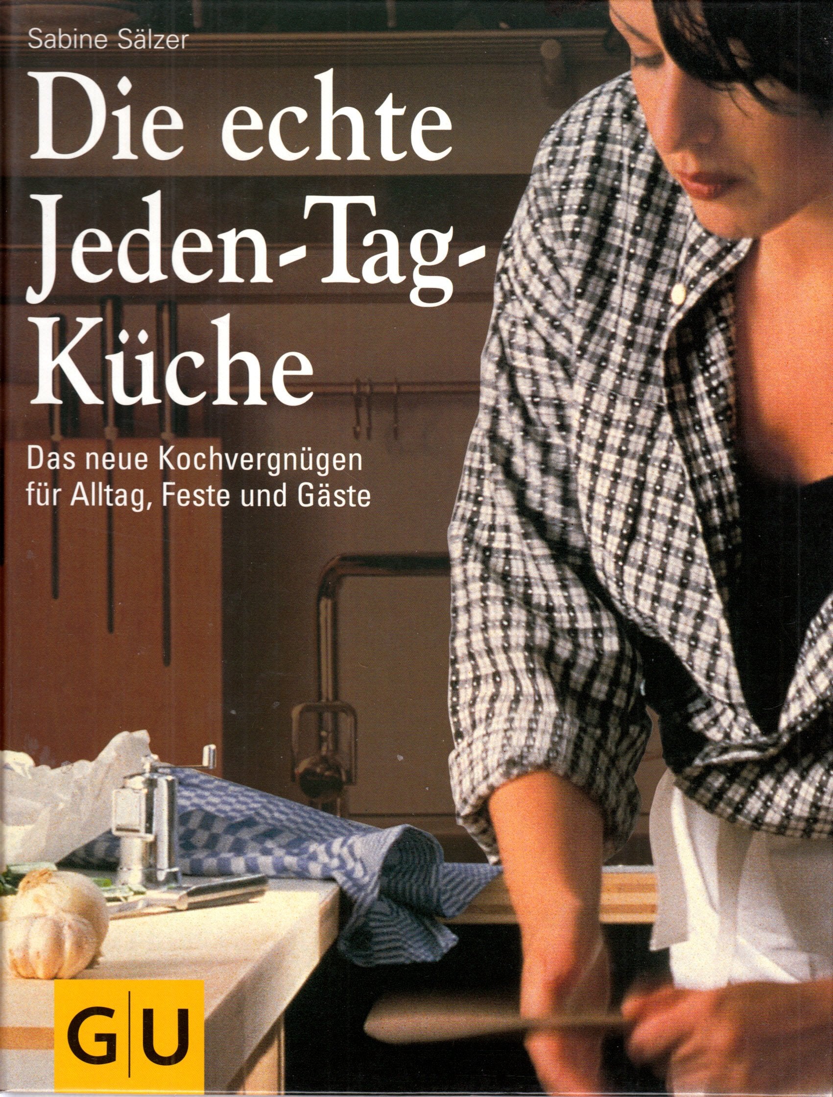 Die echte Jeden-Tag-Küche : das neue Kochvergnügen für Alltag, Feste und Gäste Cooking & Enjoying