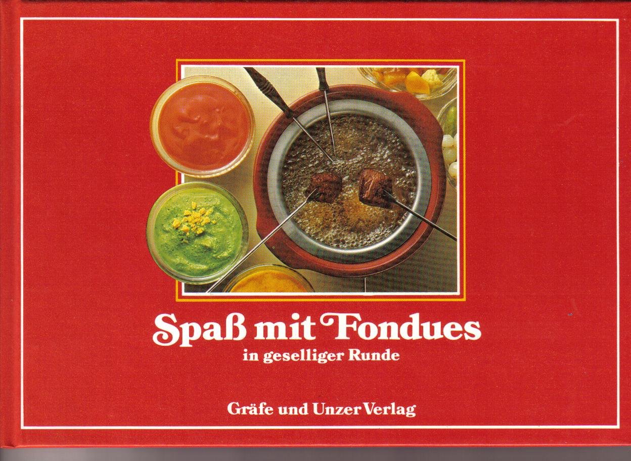 Spaß mit Fondues in geselliger Runde. Das Bildkochbuch der besten Fondues aus aller Welt Books