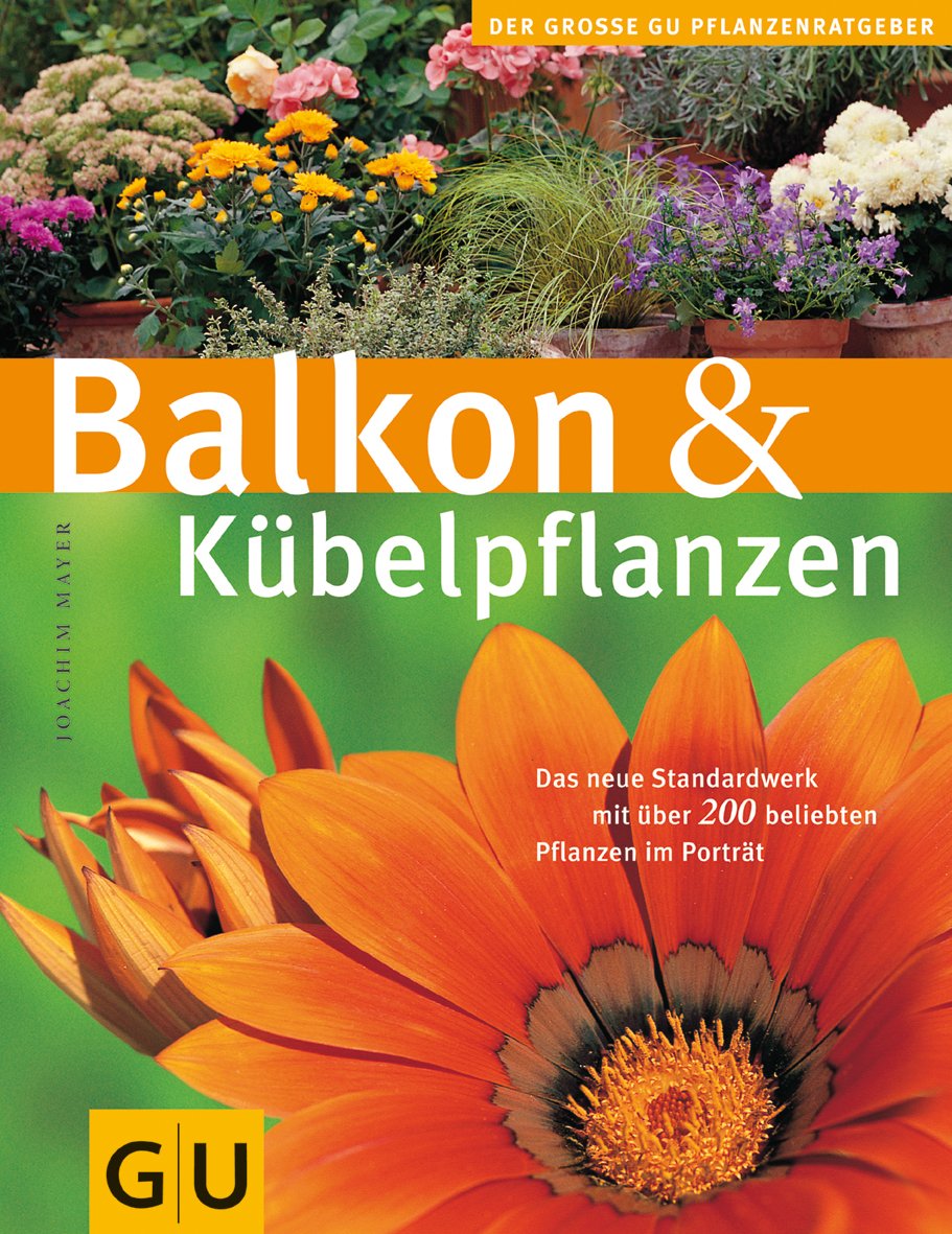 Balkon & Kübelpflanzen: Das neue Standardwerk mit über 200 beliebten Pflanzen im Porträt (GU Große Pflanzenratgeber) Garden & Plants