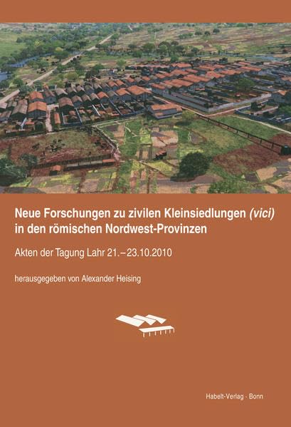 Neue Forschungen zu zivilen Kleinsiedlungen (vici) in den römischen Nordwest-Provinzen: Akten der Tagung Lahr 21. - 23.10.2010 Politics & History
