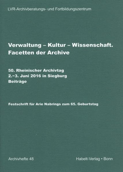 Verwaltung - Kultur - Wissenschaft: Facetten der Archive. 50. Rheinischer Archivtag, 2.-3. Juni 2016 in Siegburg. Beiträge. Festschrift für Arie Nabrings zum 65. Geburtstag (Archivhefte) Law