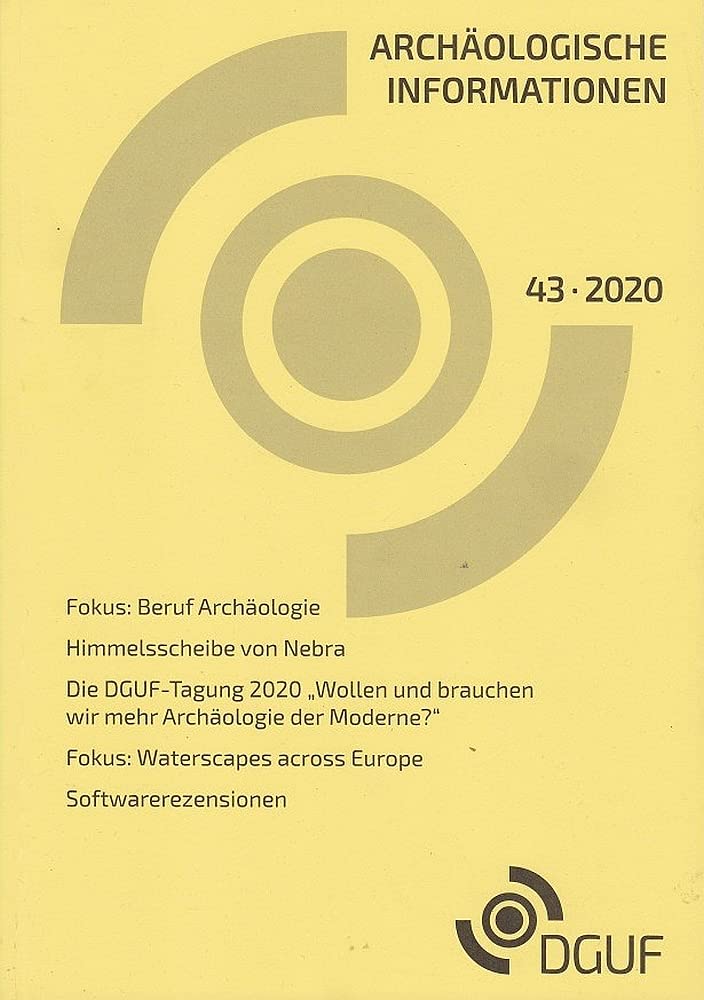 Archäologische Informationen. Bd. 43, 2020. Fokus: Beruf Archäologie, Himmelsscheibe von Nebra, Die DGUF-Tagung 2020 "Wollen und brauchen wir mehr Archäologie der Moderne?", Fokus: Waterscapes across… Natural Sciences