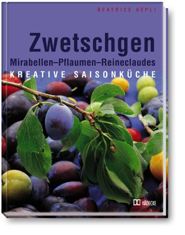 Zwetschgen. Mirabellen - Pflaumen - Reineclaudes: Kreative Saisonküche Cooking & Enjoying