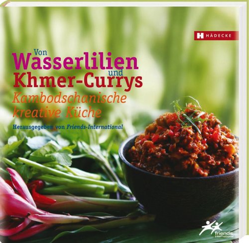 Kambodschanische kreative Küche – Von Wasserlilien und Khmer-Currys: Kambodschanische kreative Küche. Hrsg. von Friends-International Leisure, Home & Garden