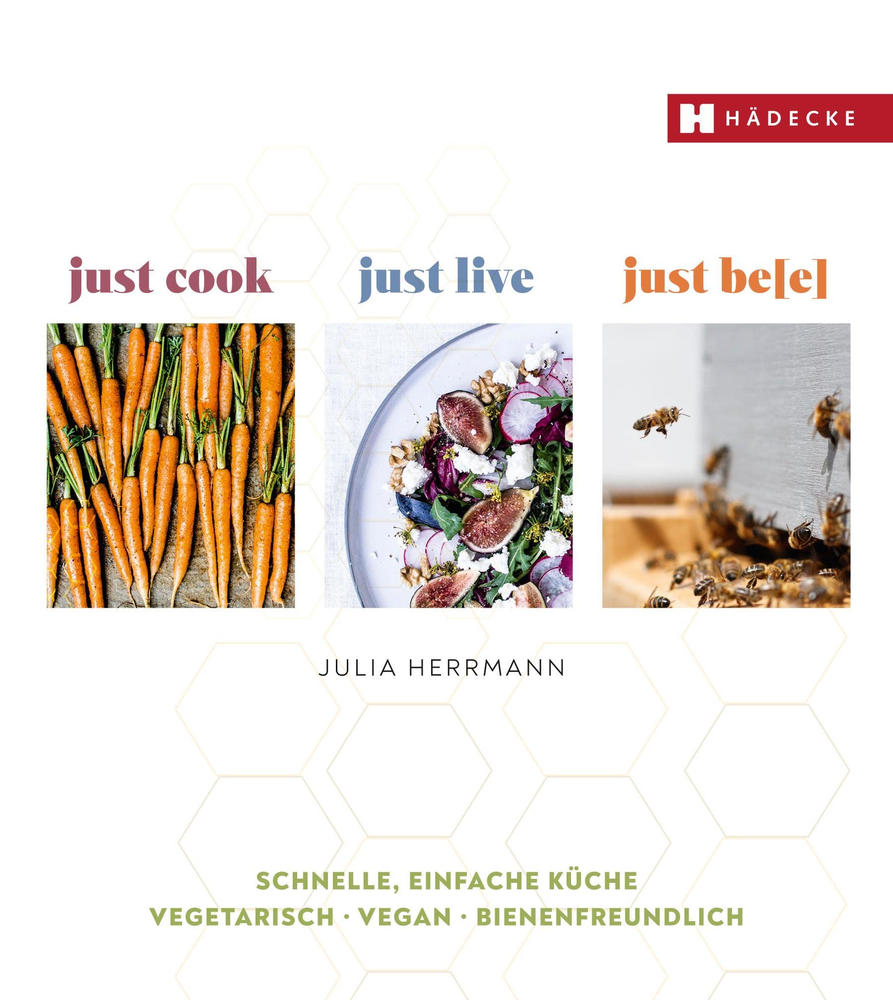 just cook – just live – just be(e): schnell, vegetarisch & vegan und bienenfreundlich Leisure, Home & Garden