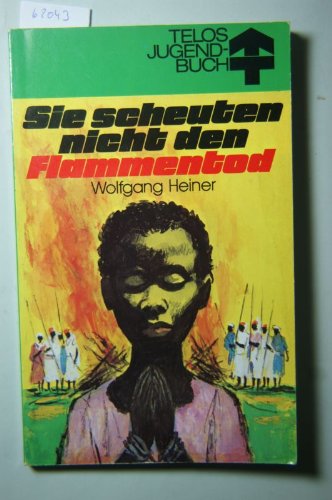 Sie scheuten nicht den Flammentod : Ugandas Märtyrer damals und heute. = Telos Jugendbuch Books