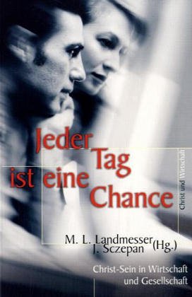 Jeder Tag ist eine Chance: Christ-Sein in Wirtschaft und Gesellschaft Business, Finance & Career