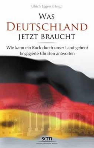 Was Deutschland jetzt braucht: Wie kann ein Ruck durch unser Land gehen? Engagierte Christen antworten Politics & History
