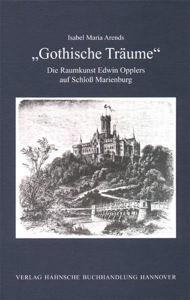 Gothische Träume: Die Raumkunst Edwin Opplers auf Schloss Marienburg (Hannoversche Studien) Politics & History