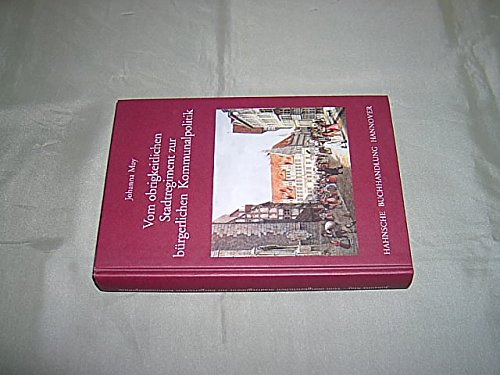 Vom obrigkeitlichen Stadtregiment zur bürgerlichen Kommunalpolitik: Entwicklungslinien der hannoverschen Stadtpolitik von 1699 bis 1824 Politics & History