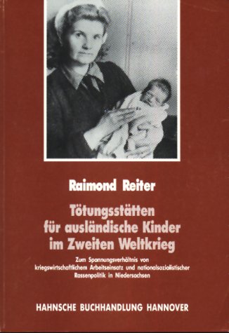 Tötungsstätten für ausländische Kinder im zweiten Weltkrieg: Zum Spannungsverhältnis von kriegswirtschaftlichem Arbeitseinsatz und nationalsozialistischer Rassenpolitik in Niedersachsen Politics & History