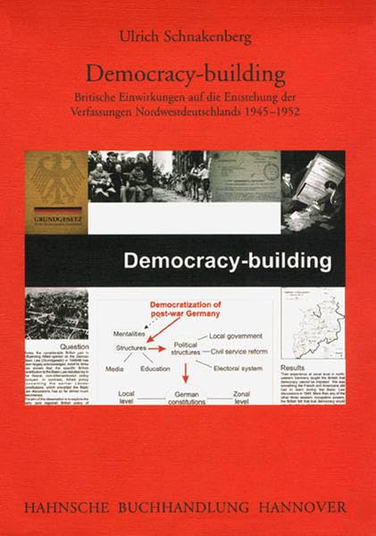 Democracy-building: Britische Einwirkungen auf die Entstehung der Verfassungen Nordwestdeutschlands 1945-1952 (Veröffentlichungen der Historischen Kommission für Niedersachsen und Bremen) Politics & History
