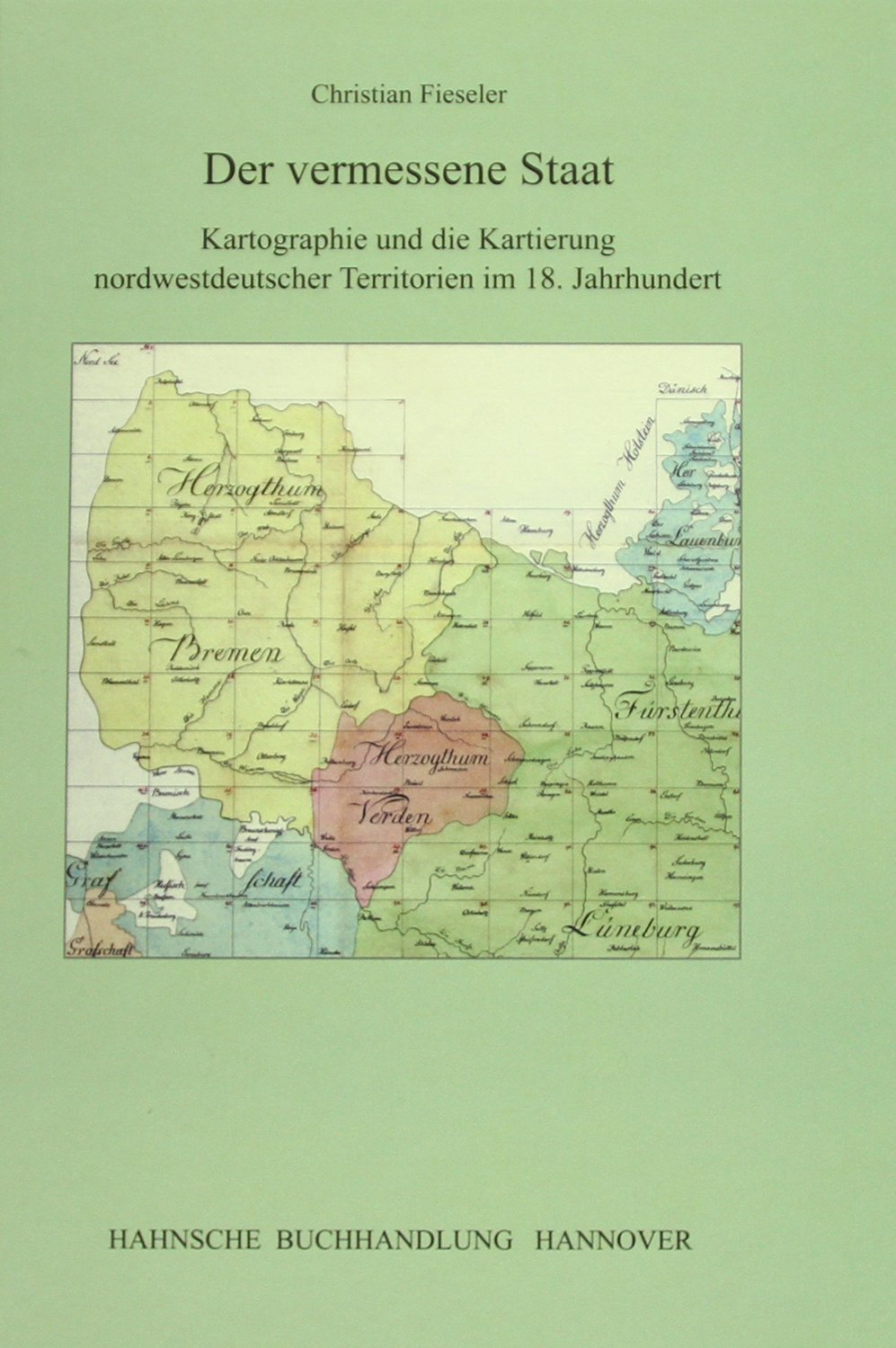 Der vermessene Staat: Kartographie und die Kartierung nordwestdeutscher Territorien im 18. Jahrhundert (Veröffentlichungen der Historischen Kommission für Niedersachsen und Bremen) Geology & Geography