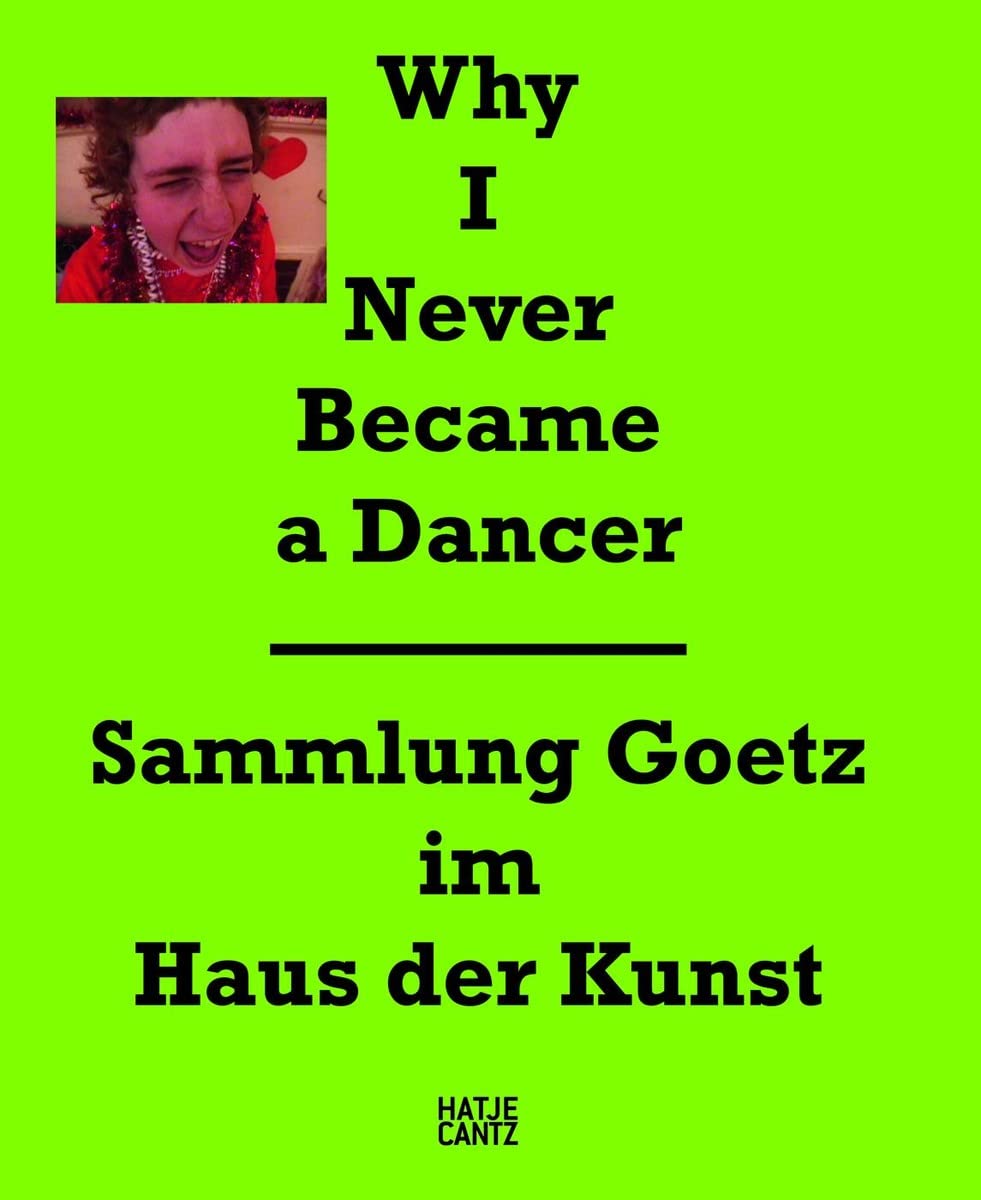 Why I Never Became a Dancer: Sammlung Goetz im Haus der Kunst: Zur Ausstellung: Sammlung Goetz im Haus der Kunst, München 2011/2012 Social Sciences